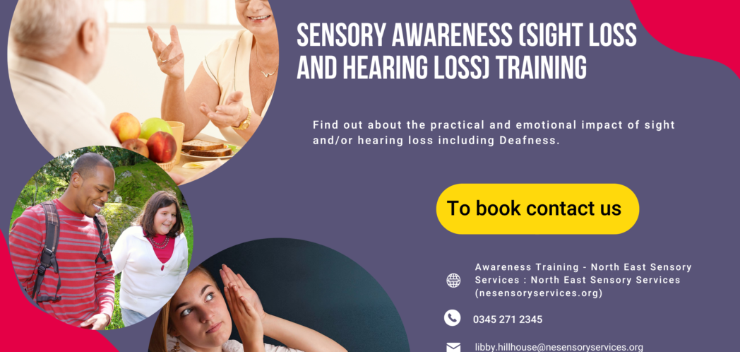 Sensory Awareness Training (sight loss and hearing loss awareness) find out about the practical and emotional impact of sight and/or hearing loss including deafness. Contact us - visit our website, phone 0345 271 2345 or email libby.hillhouse@nesensoryservices.org