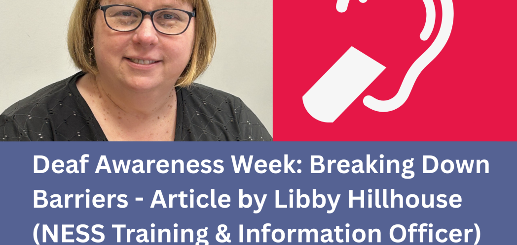 Libby Hillhouse, NESS's Training and Information officer, next to the deaf icon of an ear with a diagonal line through it. Deaf Awareness Week: Breaking Down Barriers - Article. NESS logo, #Deaf Awareness Week